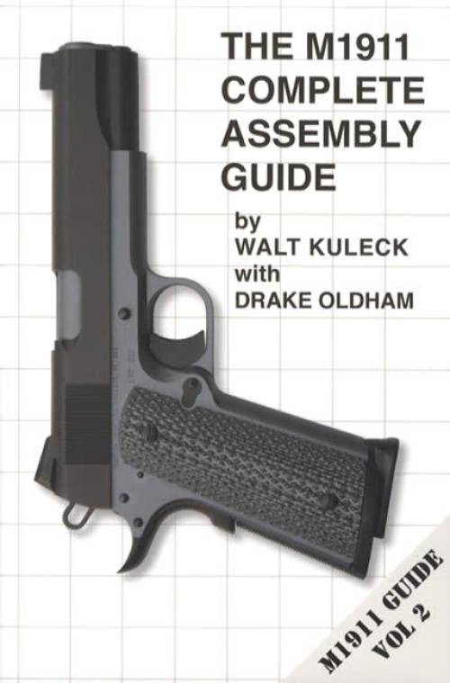 The M1911 Complete Assembly Guide by Walt Kuleck, Drake Oldham
