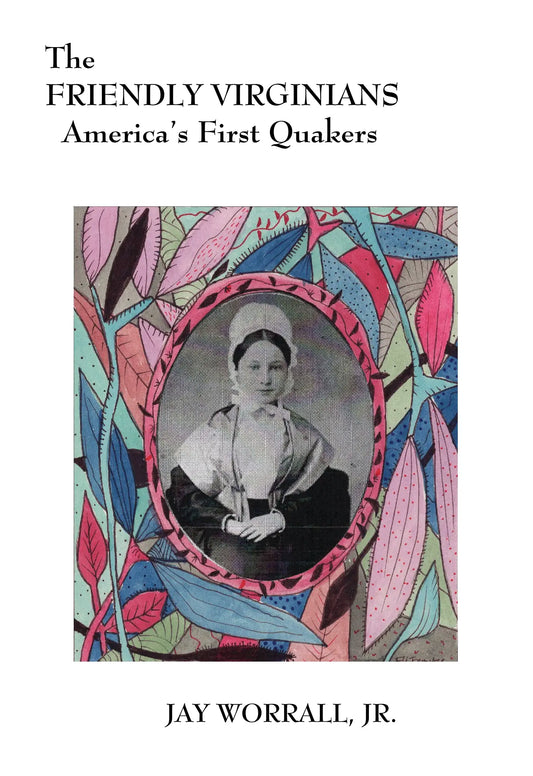 The Friendly Virginians: America's First Quakers by Jay Worrall, Jr.